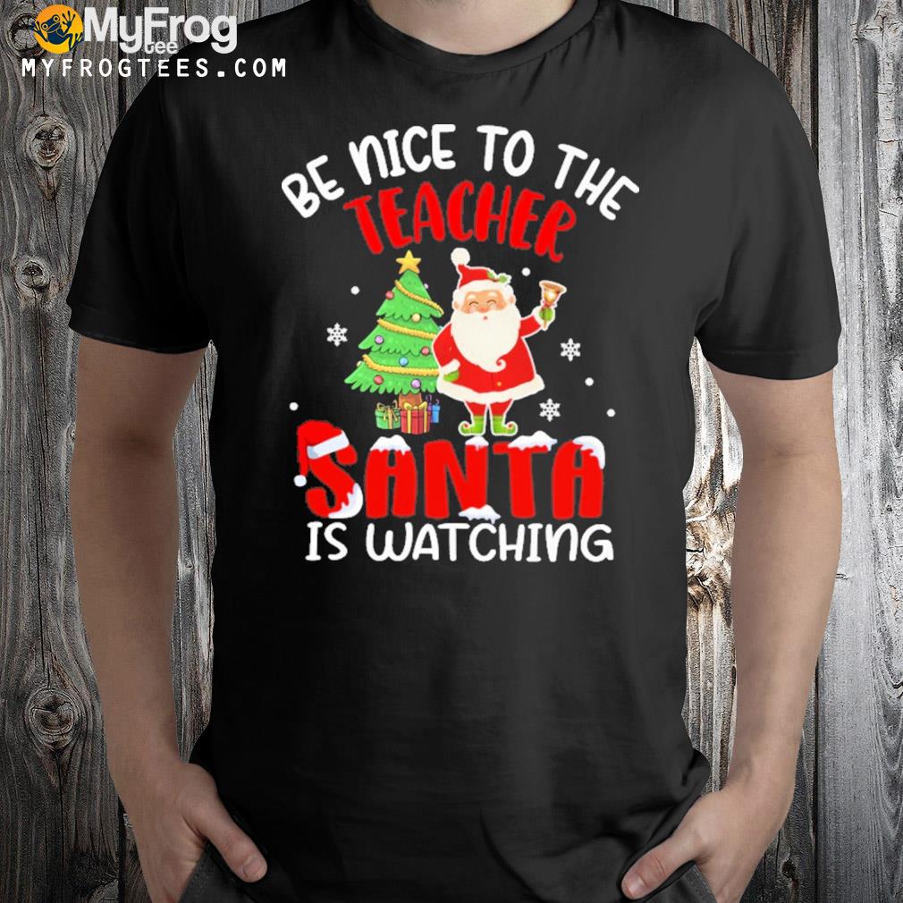 Be nice to the teacher santa is watching christmas tree and santa t-shirt