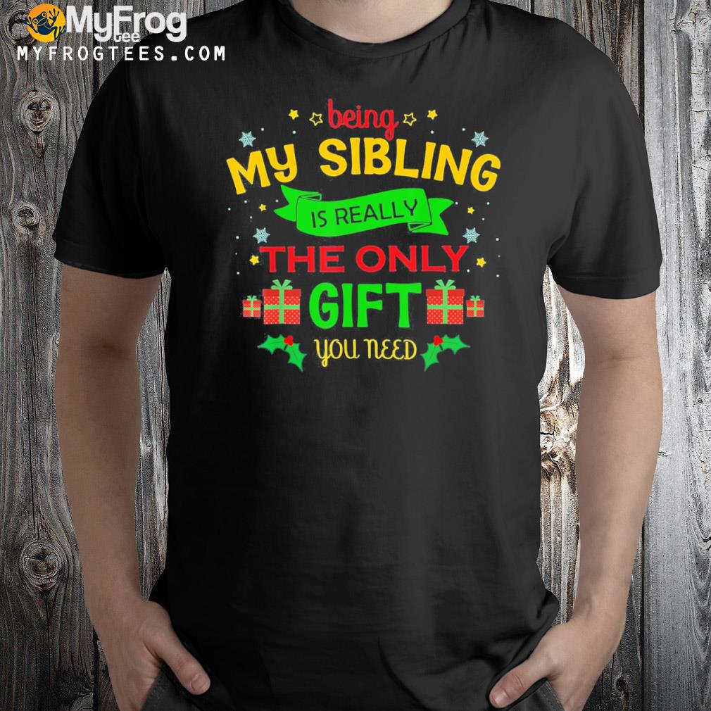 Being my sibling is really the only gift you need Christmas 2023 shirt