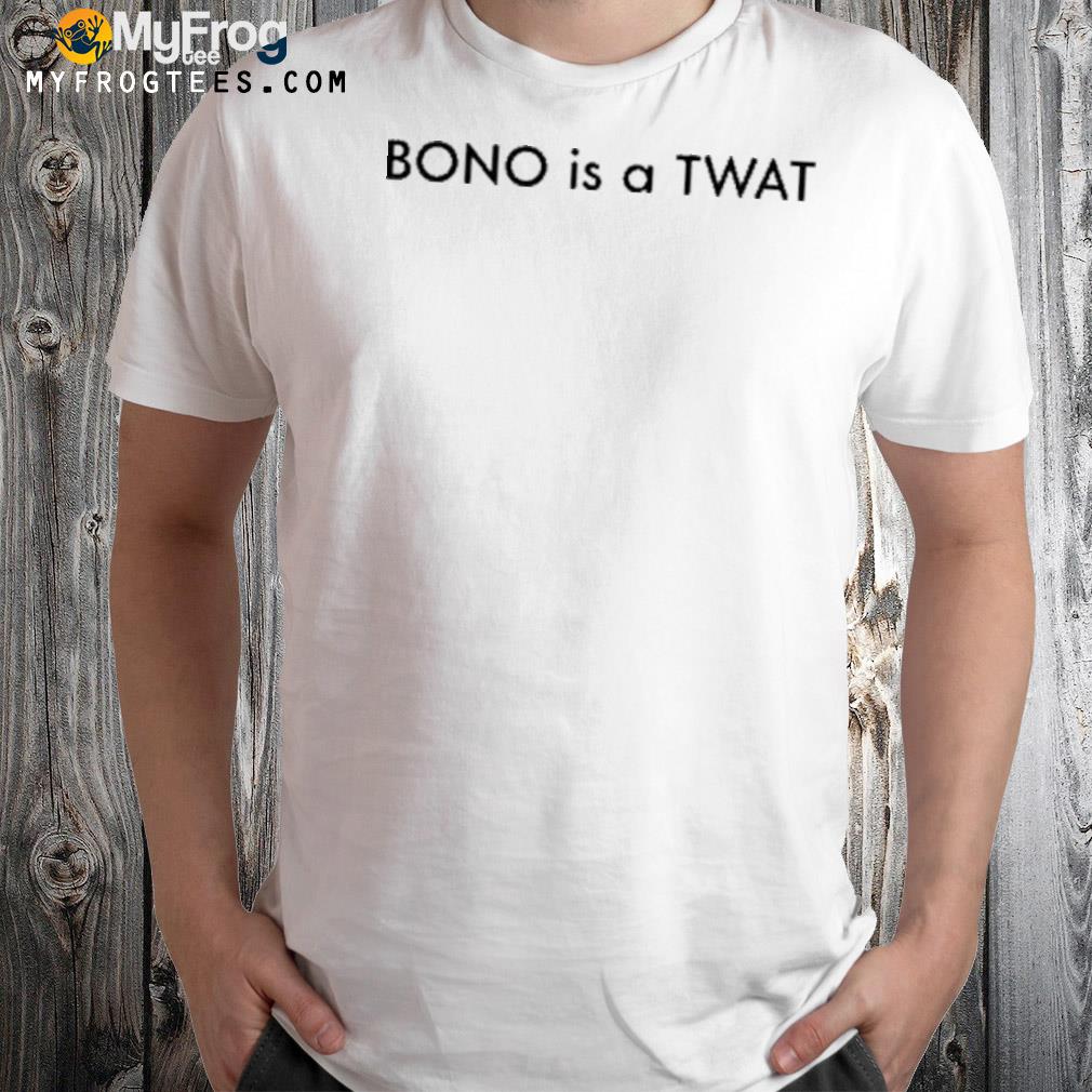 Bono is a twat shirt