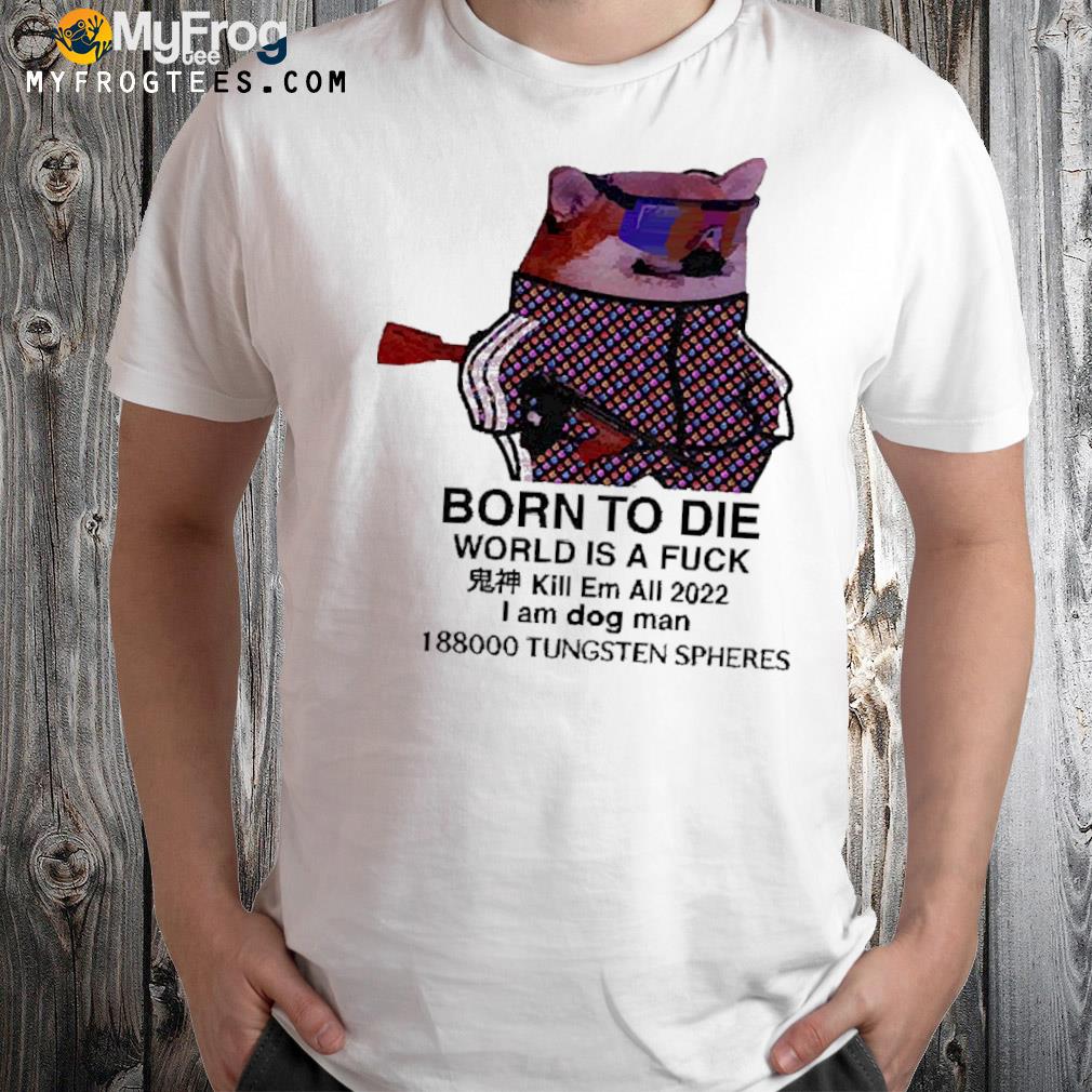 Born to die world is a fuck dog shirt
