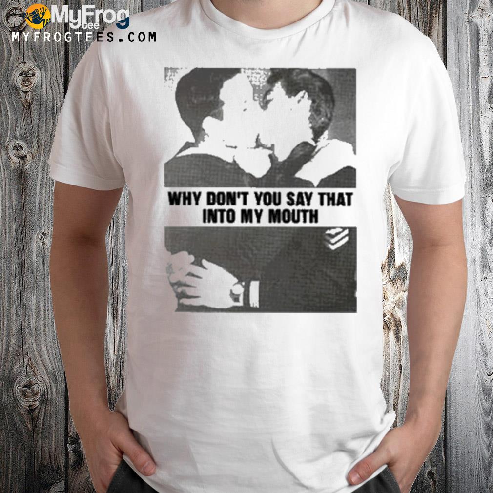 Cathy ontheskyidance why don't you say that into my mouth t-shirt