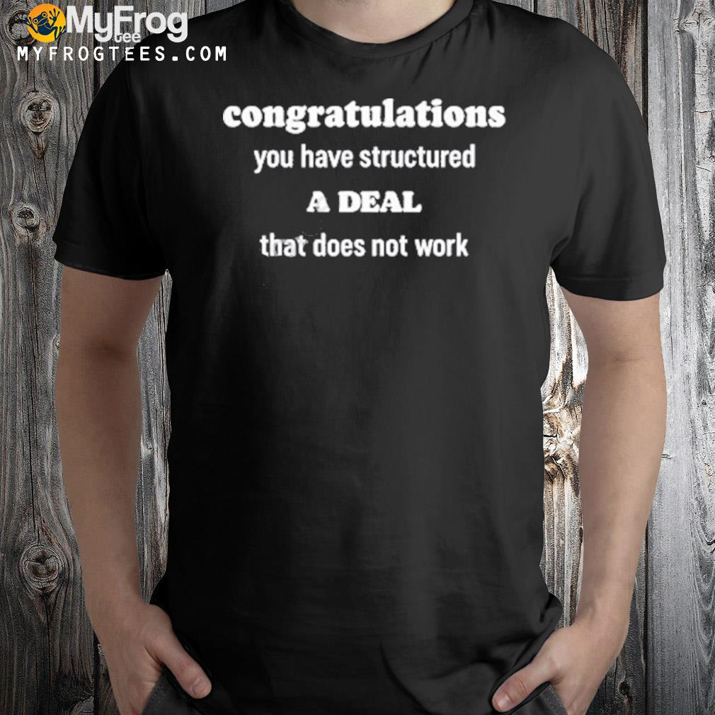 Congratulations You Have Structured A Deal That Does Not Work T-Shirt