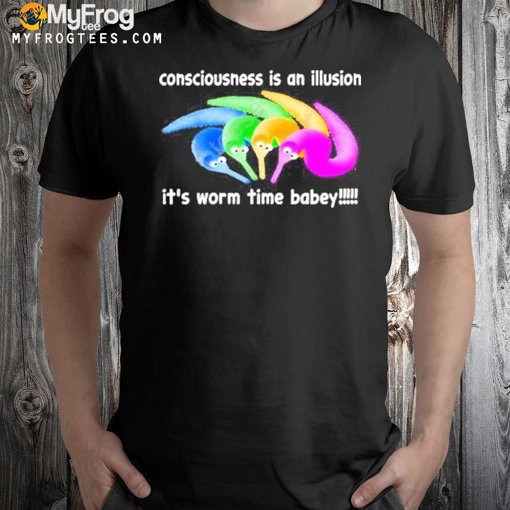 Consciousness Is An Illusion It’s Worm Time Babey shirt