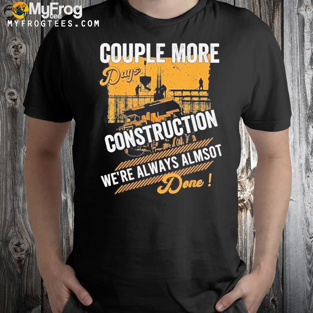 Couple More Days Construction Were Always Almost Done Shirt