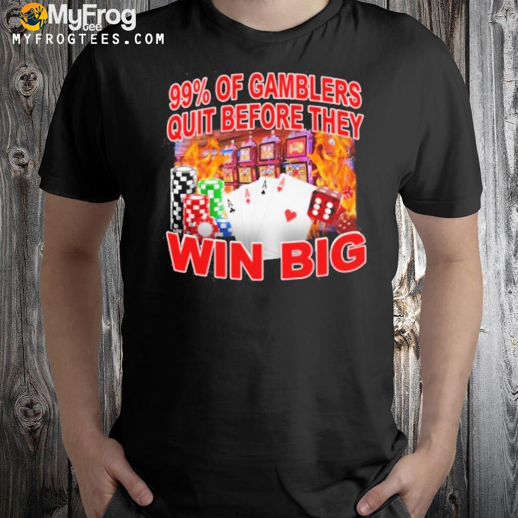 Crappyworldwide 99% of gambler quit before they win big shirt