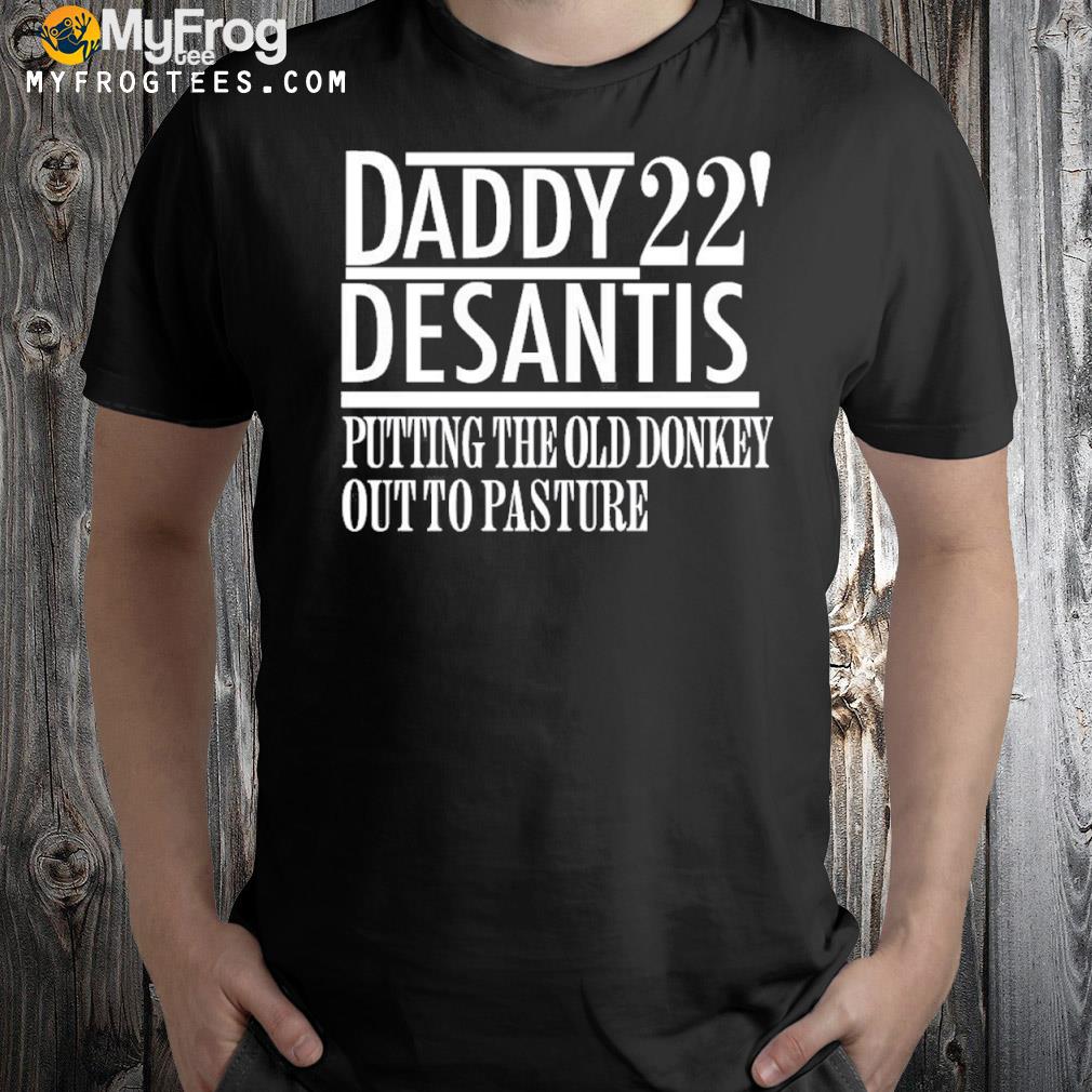 Daddy 22′ desantis putting the old donkey out to pasture shirt