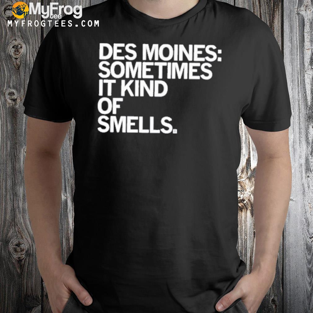 Des moines sometimes it kind of smell nice shirt