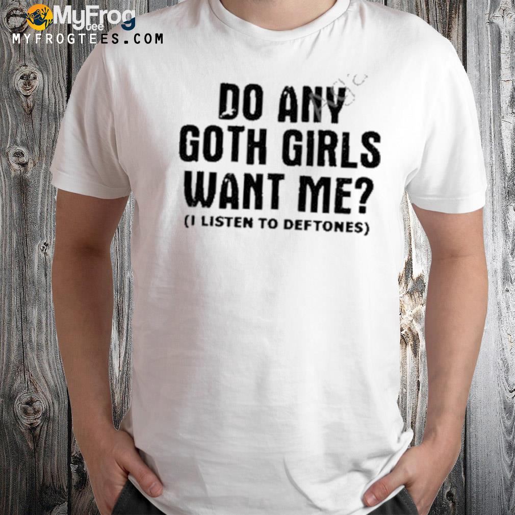 Do Any Goth Girls Want Me Shirt