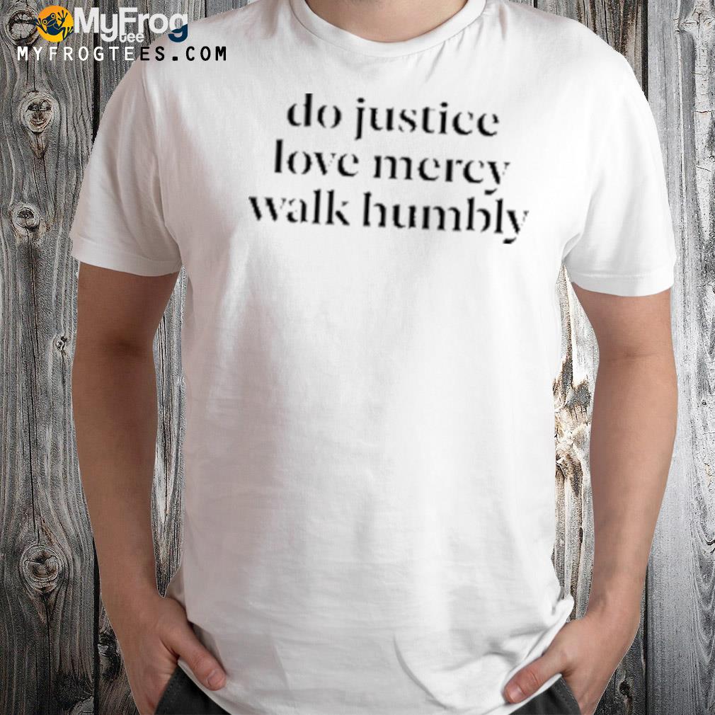 Do Justice Love Mercy Walk Humbly Tee Shirt