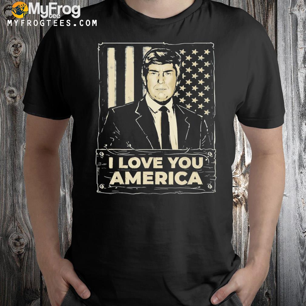 Donald Trump I love you America shirt