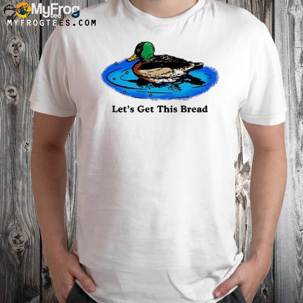 Duck let's get this bread shirt
