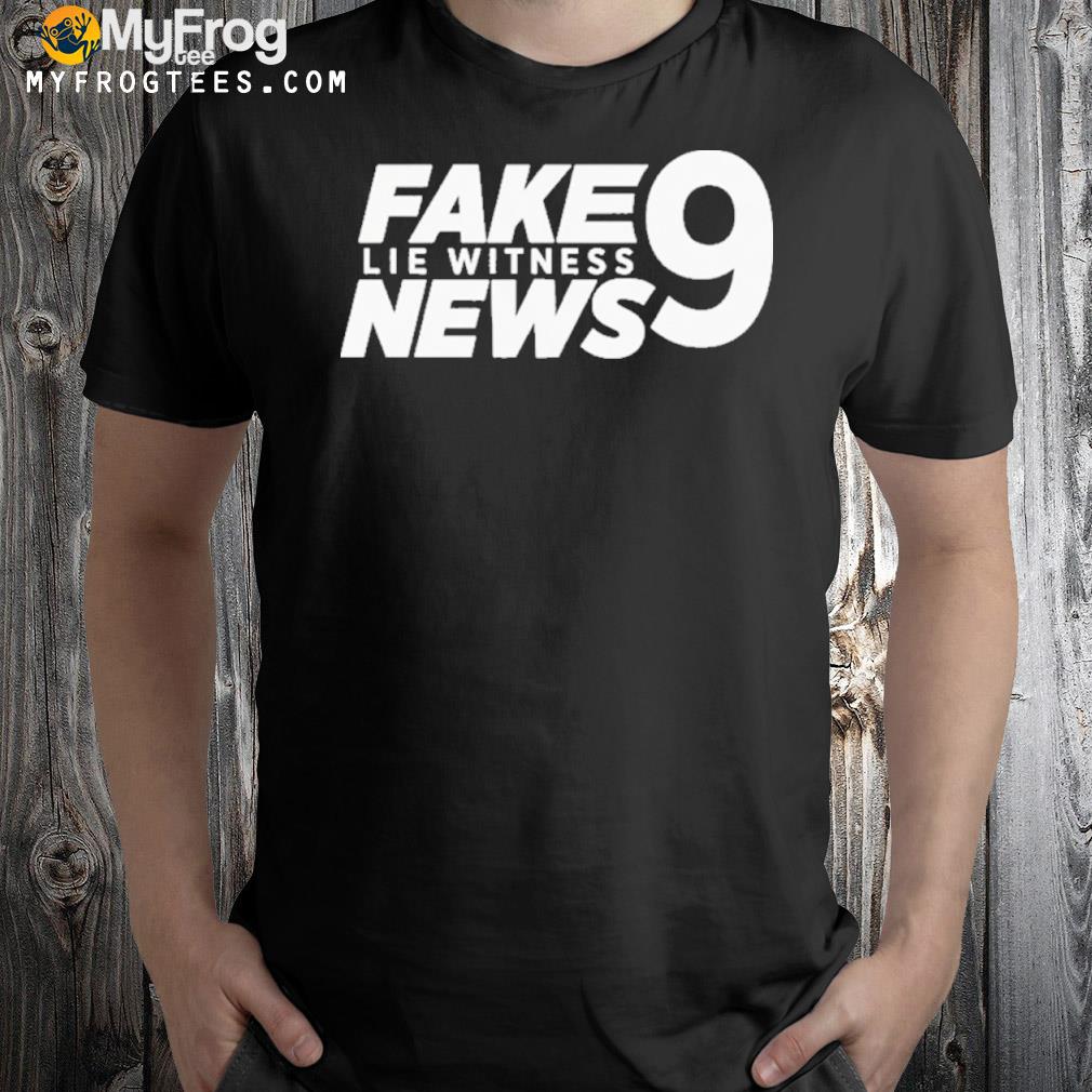 Fake 9 Lie Witness News Shirt