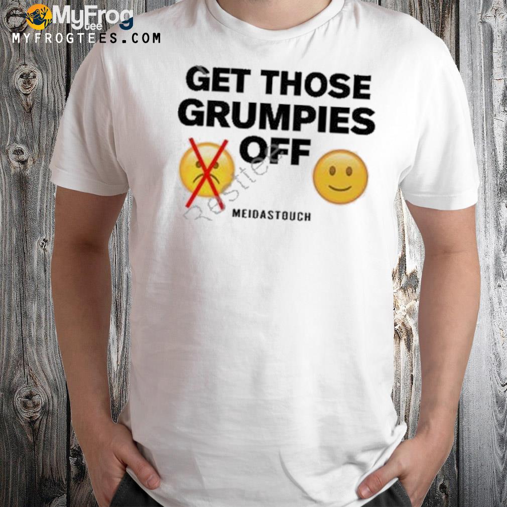 Get Those Grumpies Off T Shirt