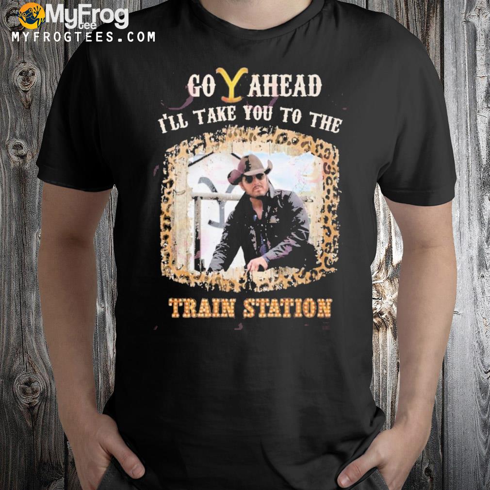 Go A Head I’ll Take You To The Train Station Yellowstone Unisex T-Shirt