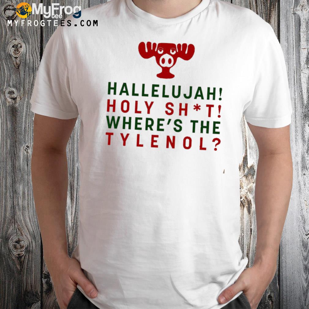 Hallelujah holy shit where's the tylenol Christmas reindeer t-shirt