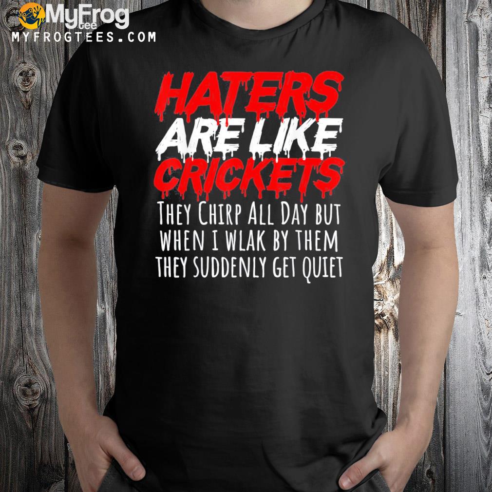 Haters are like crickets shirt