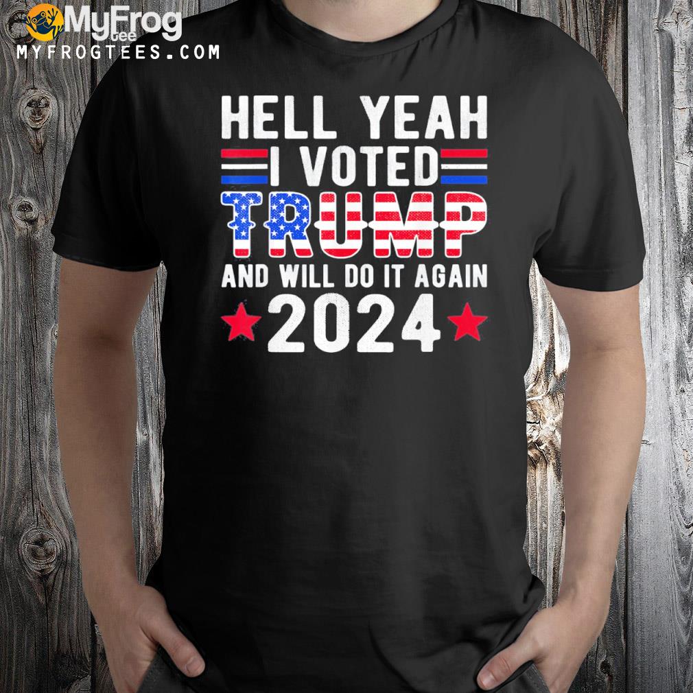 Hell yeah I voted for Trump funny Trump 2024 gift shirt