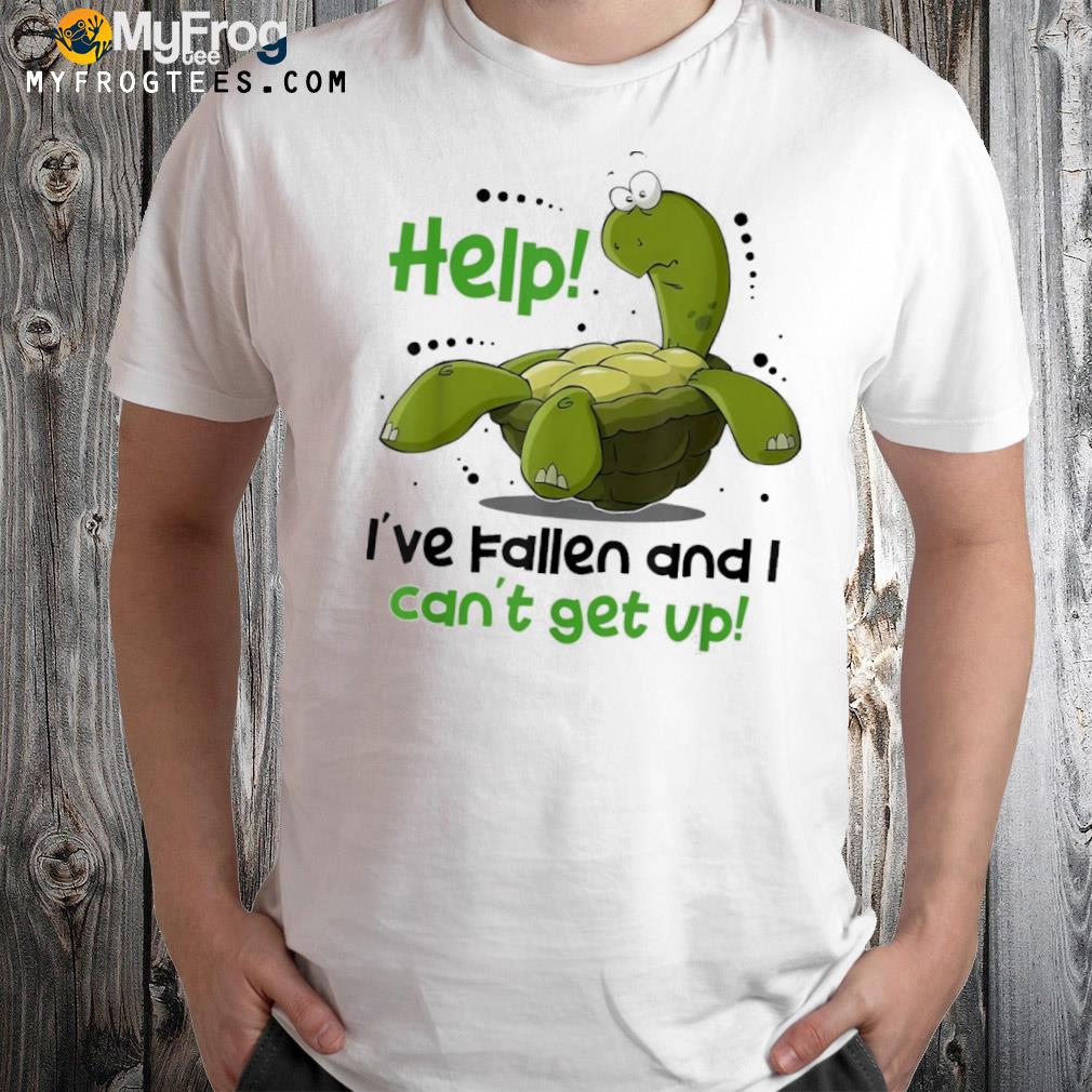 Help I've fallen and I can't get up turtle shirt