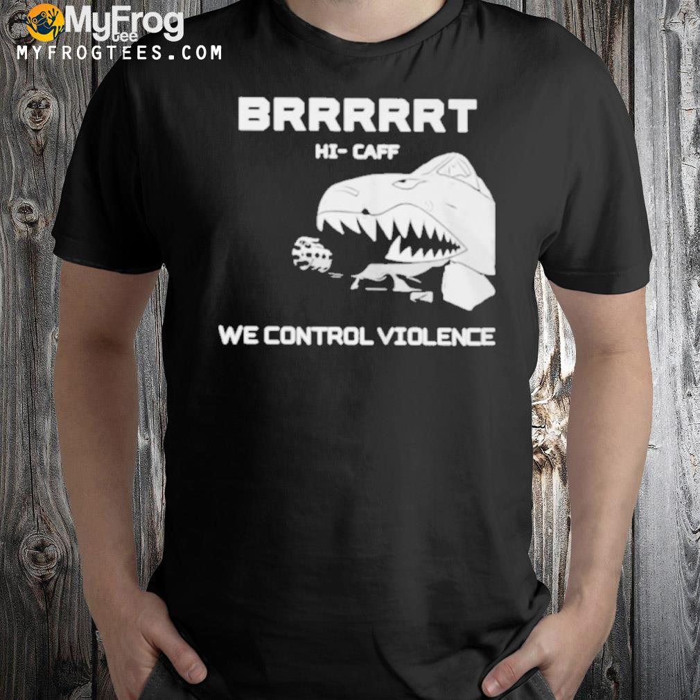 HI caff we control violence brrrrrt shirt