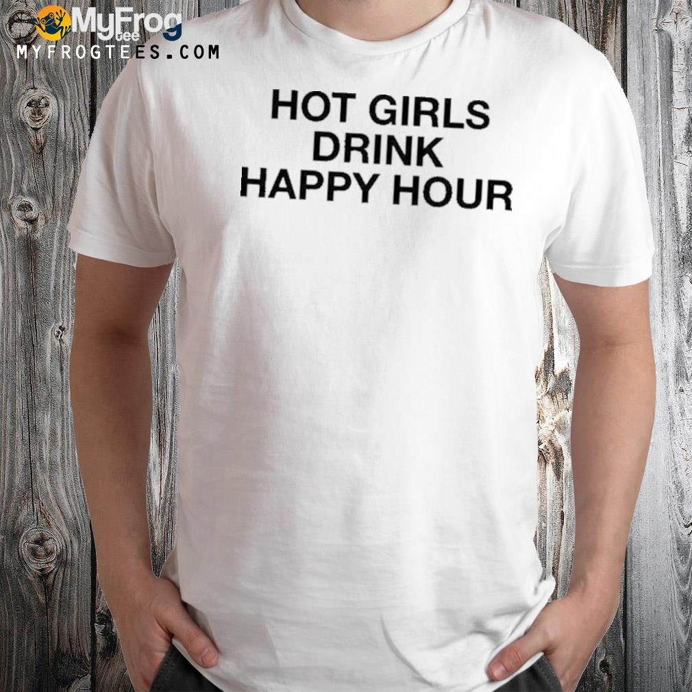Hot girls drink happy hour shirt