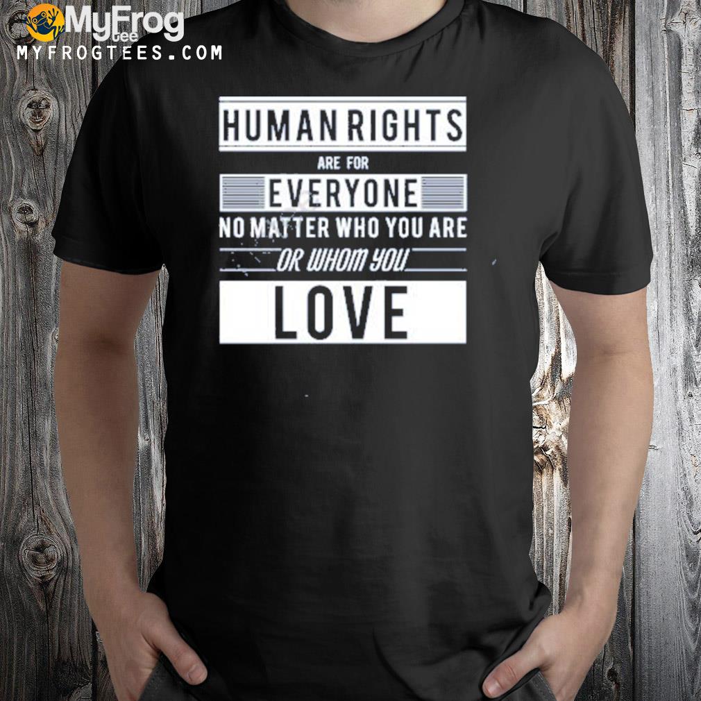 Human rights are for everyone no matter who you are or whom you love t-shirt
