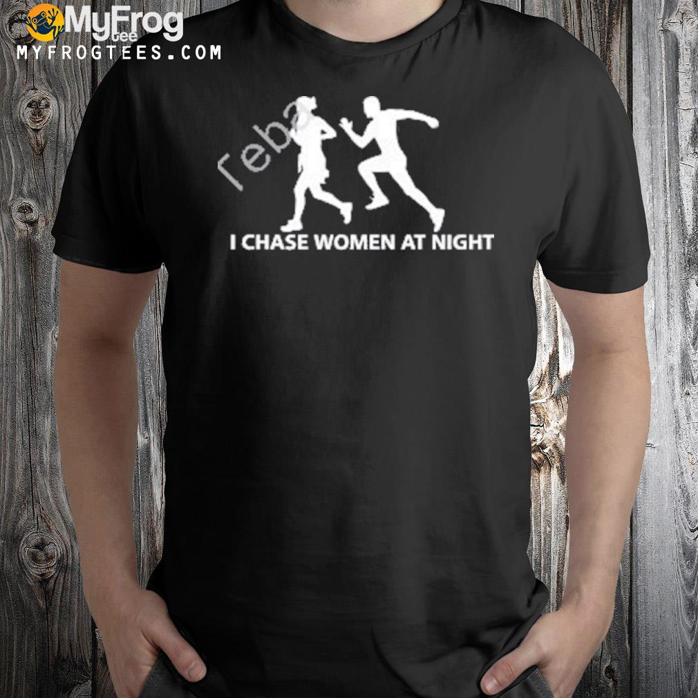 I Chase Women At Night Shirt