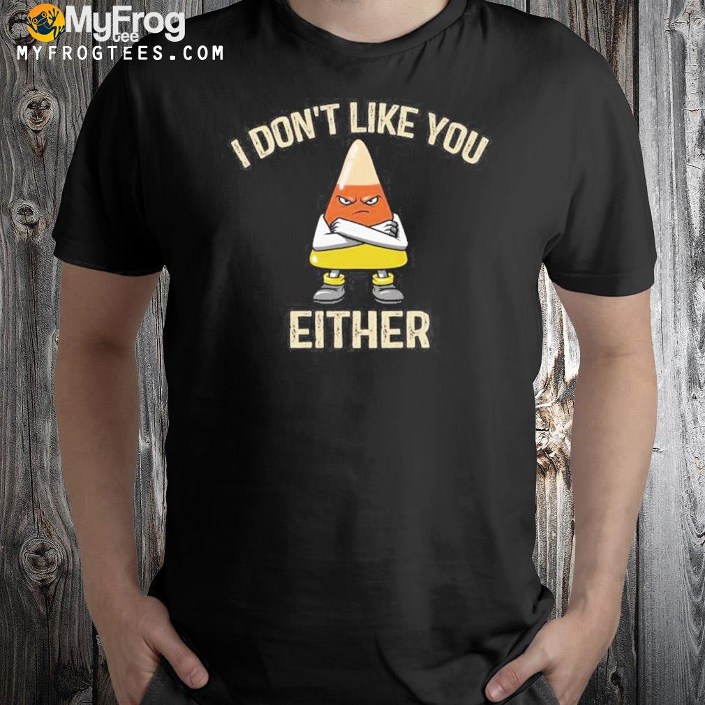 I don't like you either shirt
