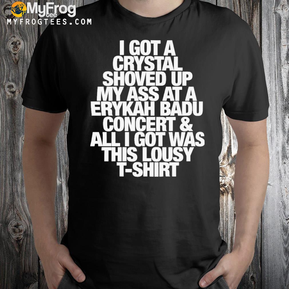 I Got A Crystal Shoved Up My Ass At A Erykah Badu Concert 2022 Shirt