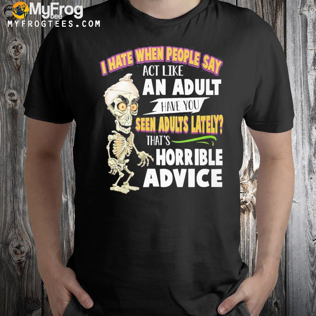 I hate when people say act like an adult have you seen adults lately that's horrible advice Jeff Dunham walter t-shirt