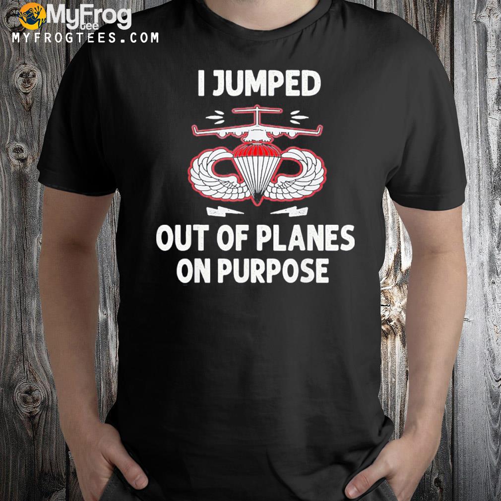 I jumped out of planes on purpose shirt