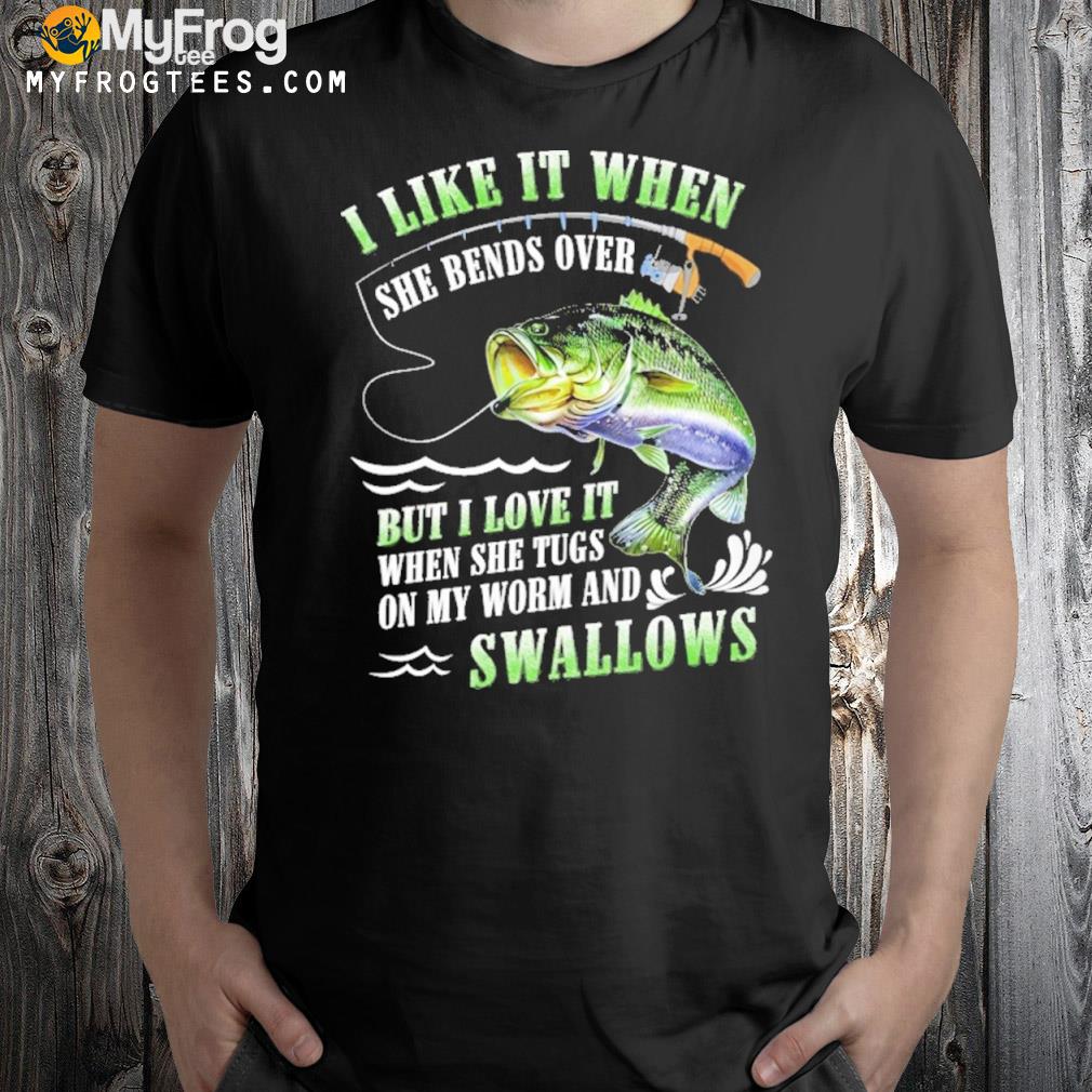 I like it when she bends over but I love it when she tugs on my worm and swallows fishing shirt