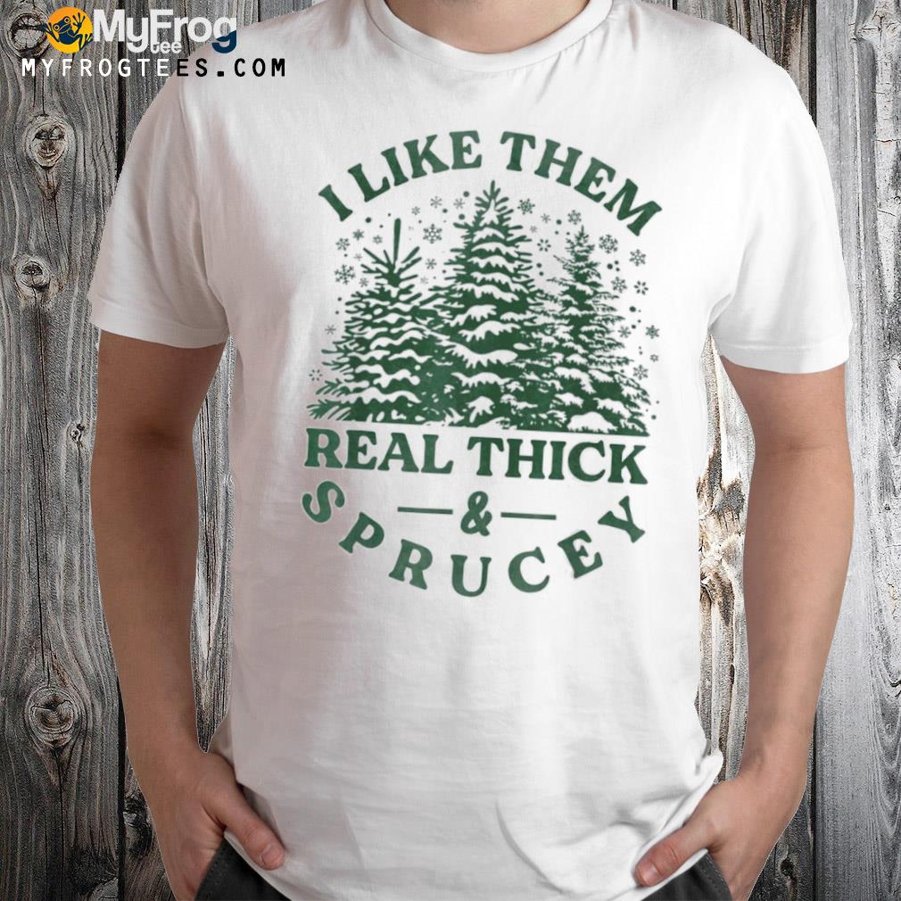 I like them real thick and sprucey funny Christmas tree shirt