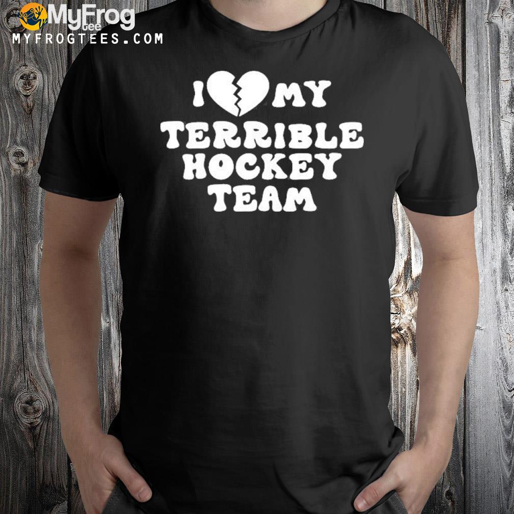 I love my terrible hockey team shirt