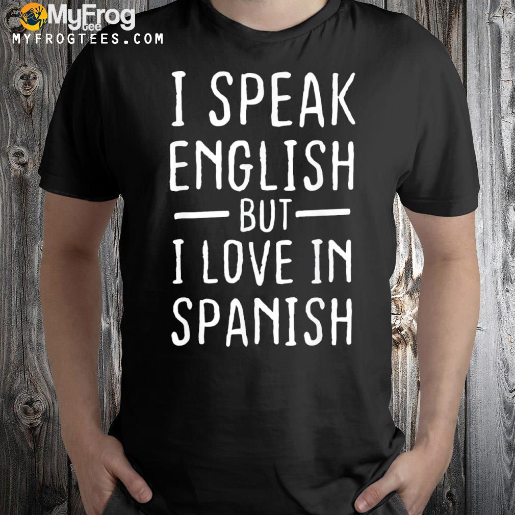 I Speak English But I Love In Spanish Tee Shirt