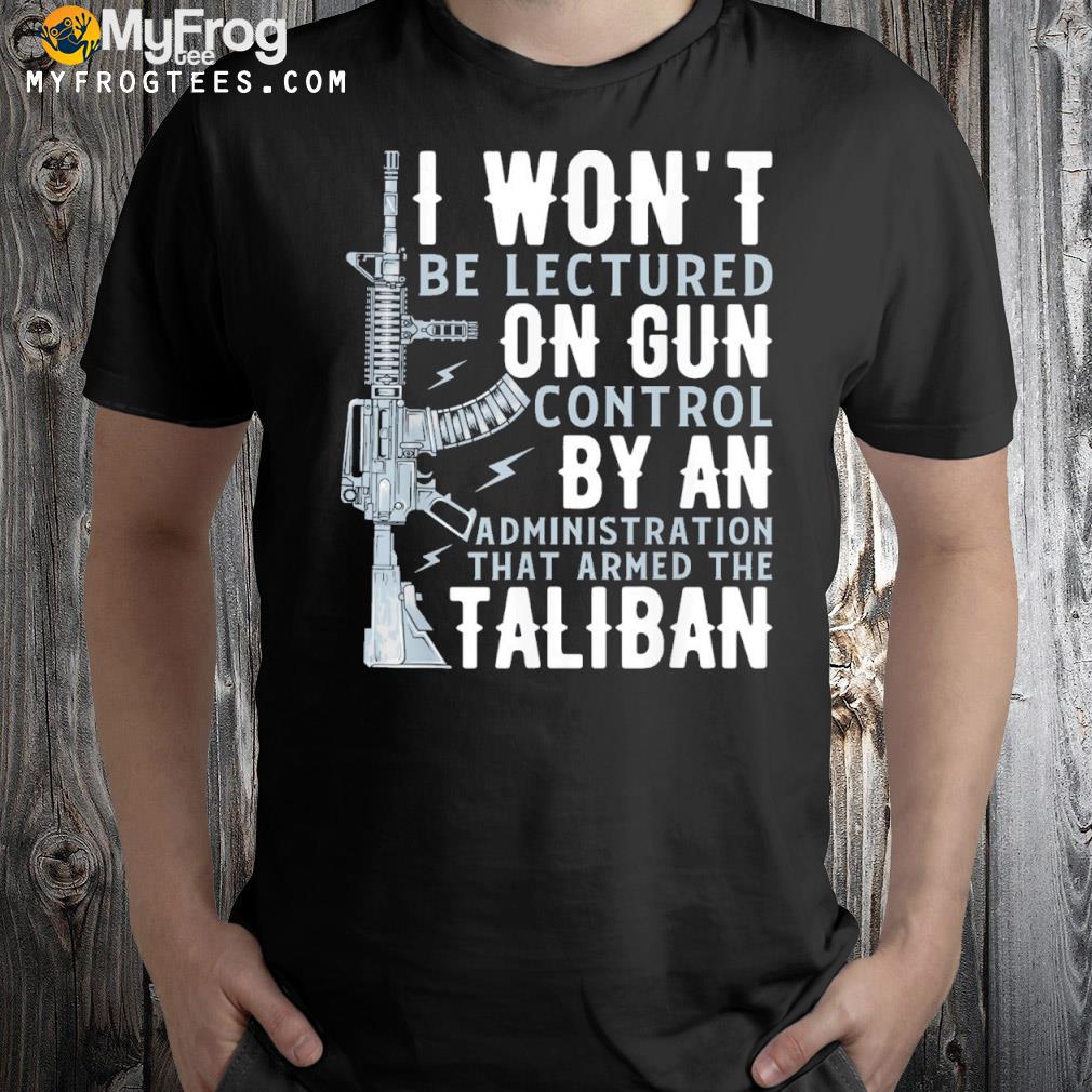 I Won’t Be Lectured On Gun Control By An Administration Shirt