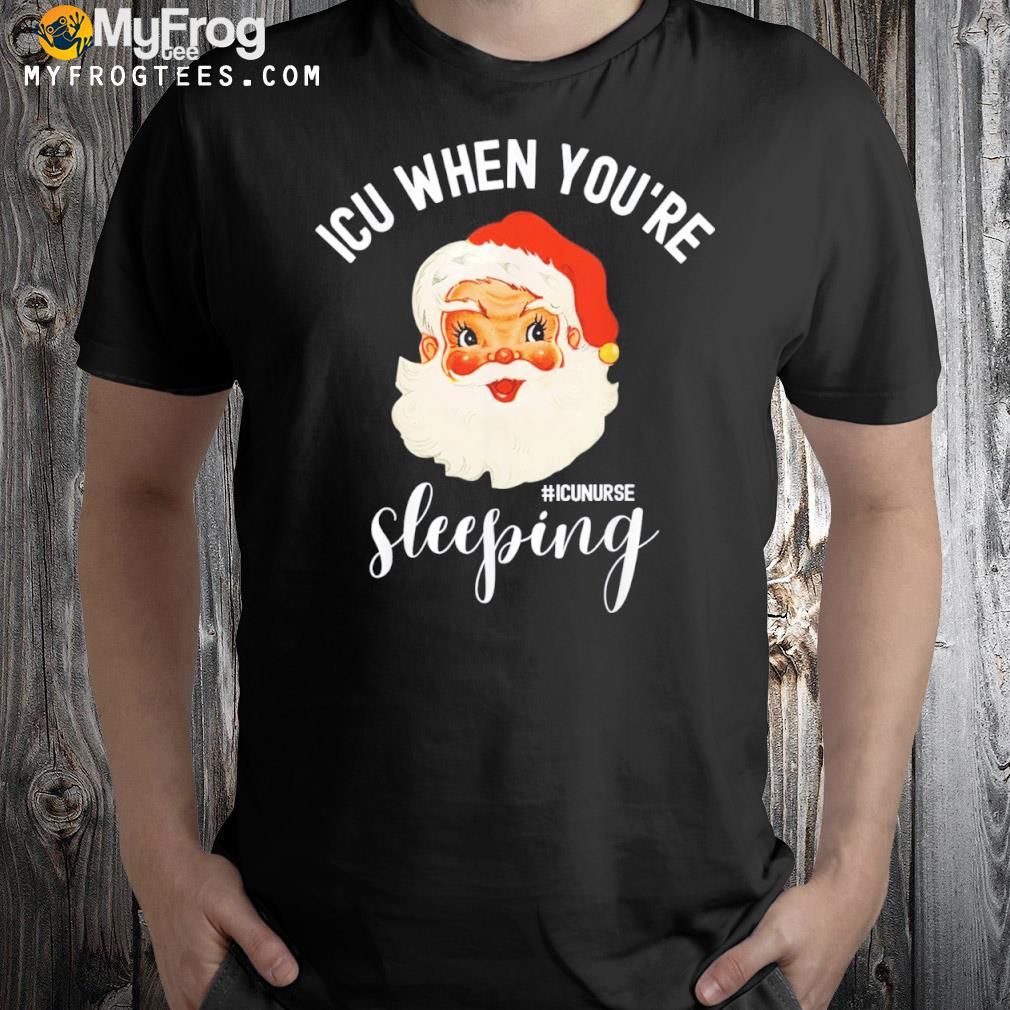 ICU When You’re Sleeping Funny ICU Nurse Christmas Santa Shirt