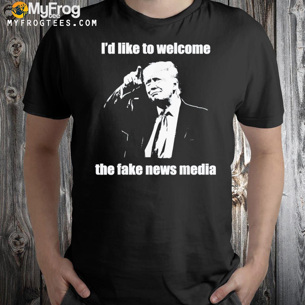I’d Like to Welcome the Fake News Media Tee Shirt