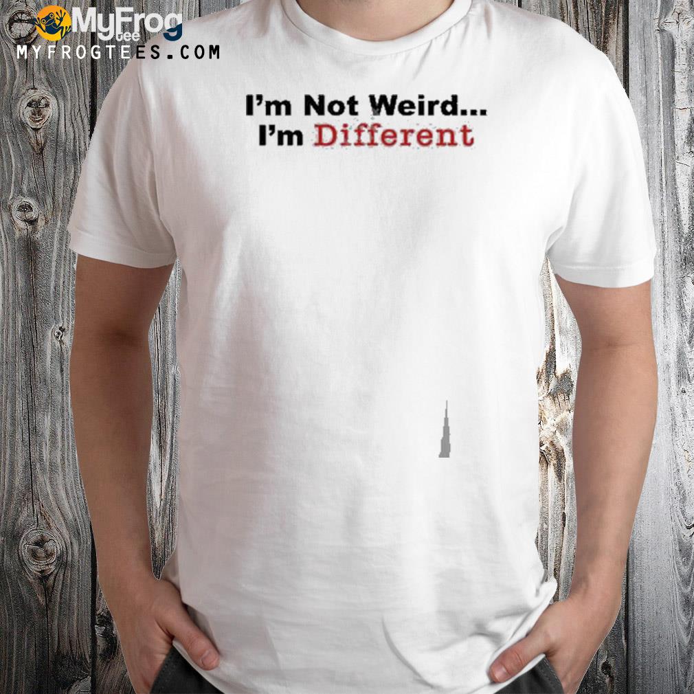 I'm not weird I'm different t-shirt