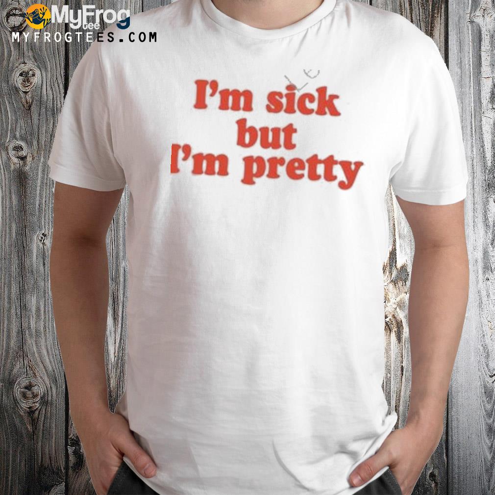 I’m Sick But I’m Pretty Shirt