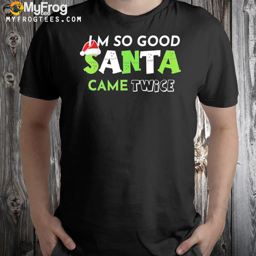 I’m So Good Santa Came Twice Shirt Inappropriate Christmas T-Shirt