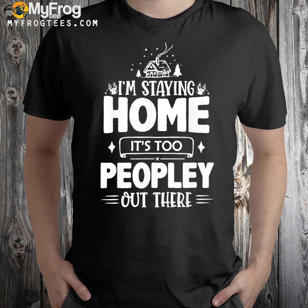 I'm staying home it's too peopley out there funny Christmas gift shirt