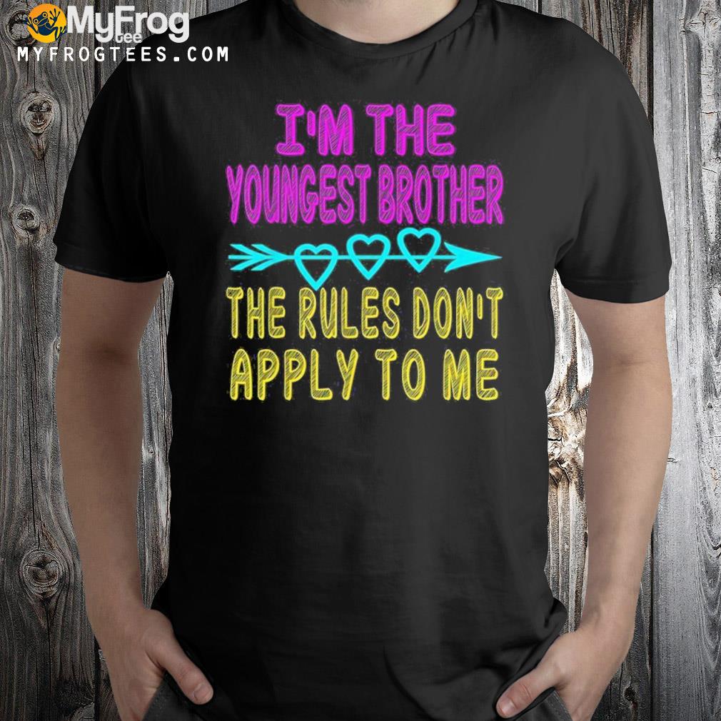 Im The Youngest Brother Rules Dont Apply To Me Shirt