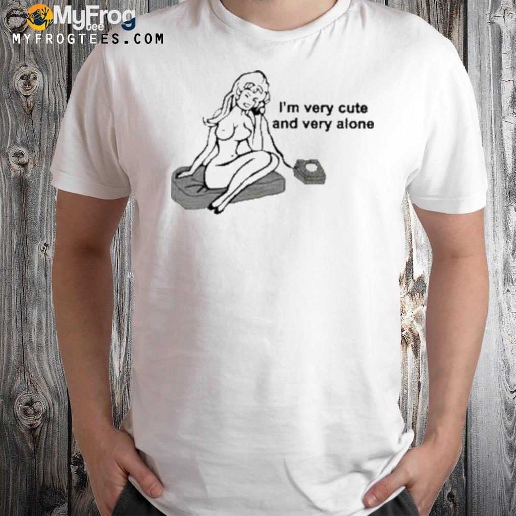 I'm very cute and very alone t-shirt
