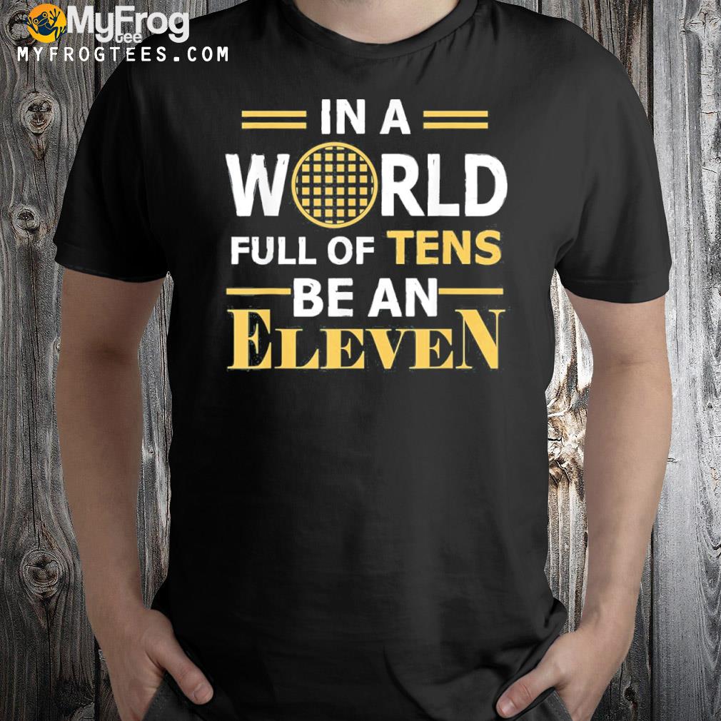 In a world full a tens be an eleven shirt