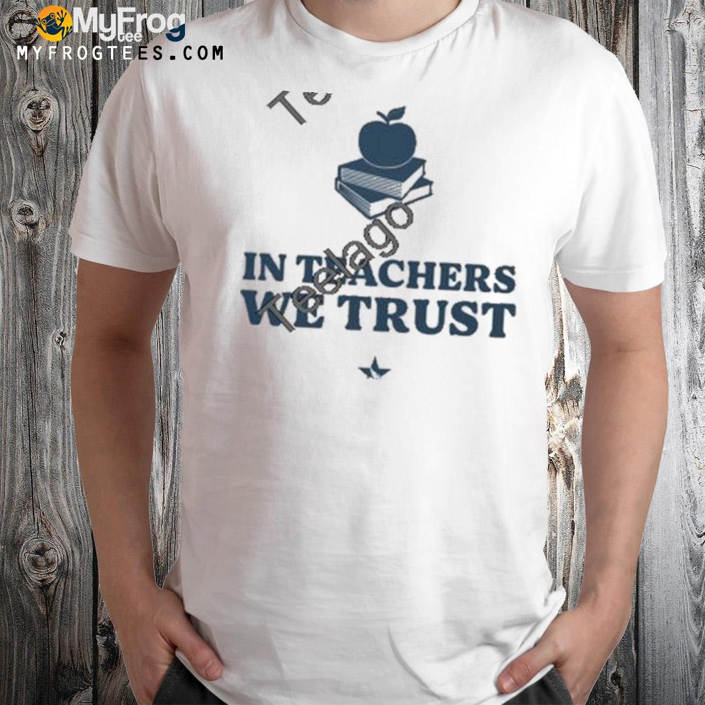 In Teachers We Trust Shirt
