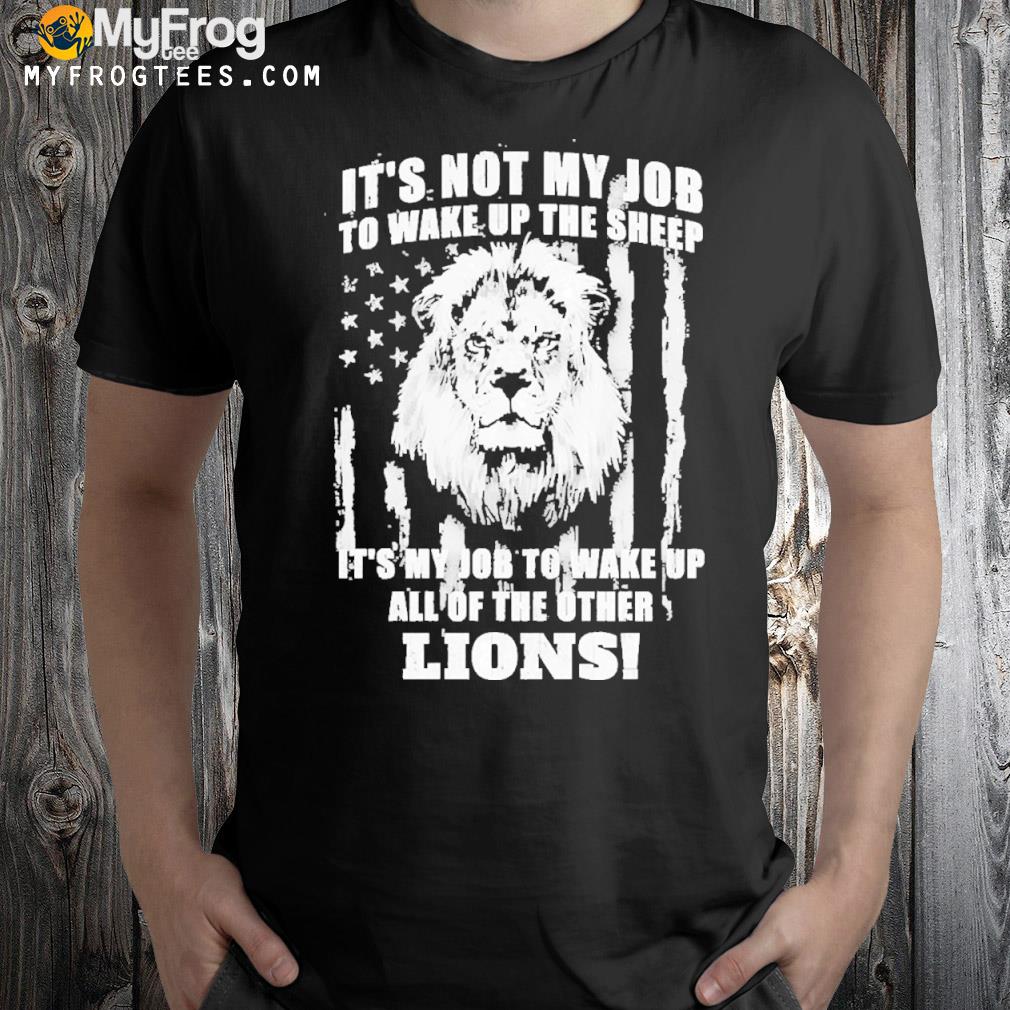 It’s Not My Job To Wake Up The Sheep It’s My Job To Wake Up All Of The Other Lions american flag Shirt