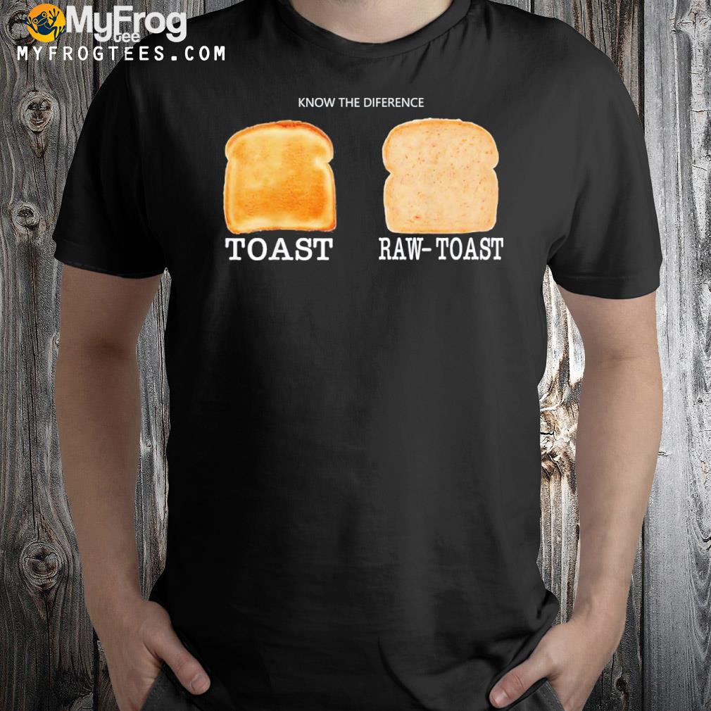 Know the difference toast raw toast shirt
