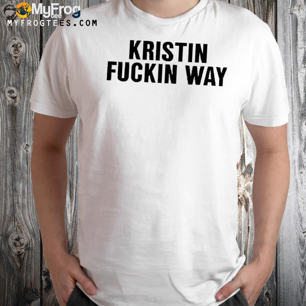 Kristin fuckin way shirt