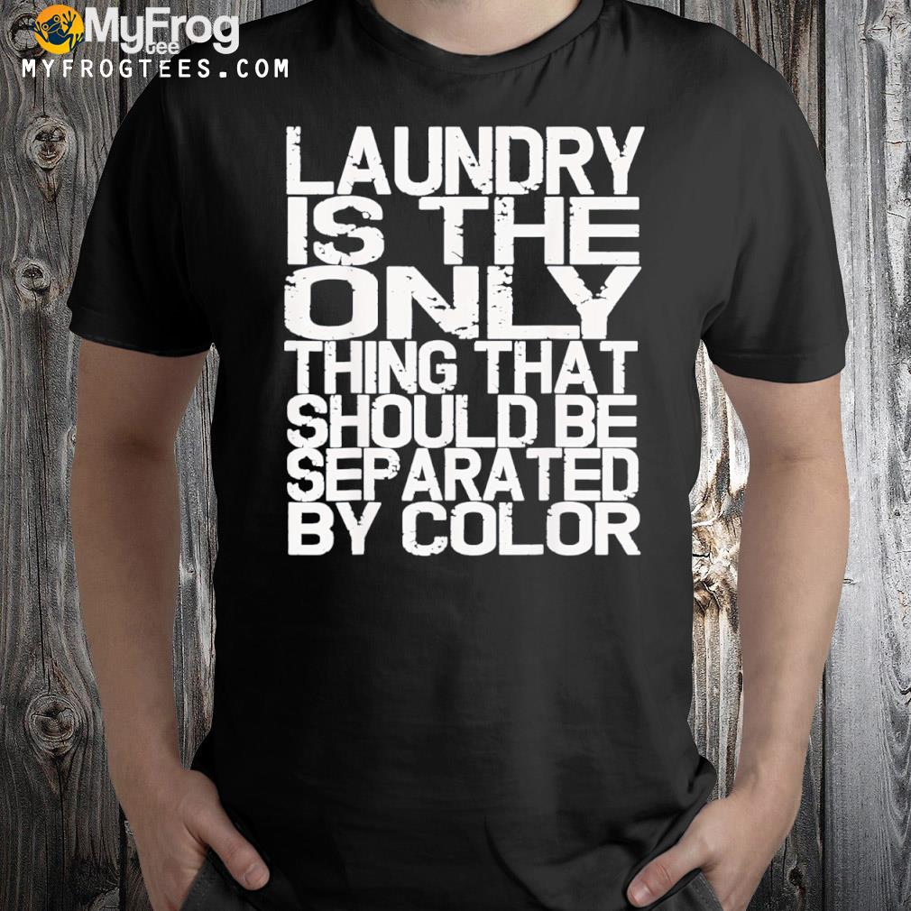 Laundry only thing separated by color antI racism shirt