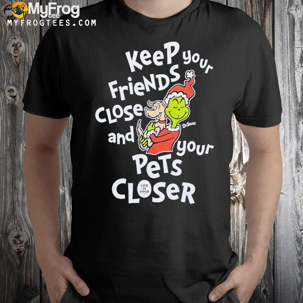 Life is good keep your friends close and your pets closer shirt